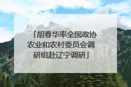 胡春华率全国政协农业和农村委员会调研组赴辽宁调研