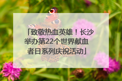 致敬热血英雄！长沙举办第22个世界献血者日系列庆祝活动