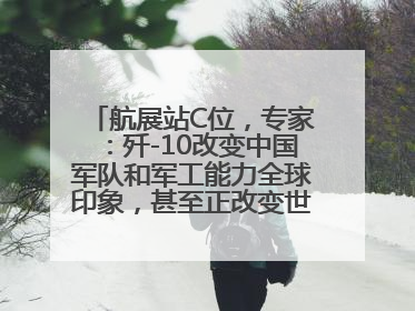 航展站C位，专家：歼-10改变中国军队和军工能力全球印象，甚至正改变世界军工格局