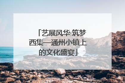 艺展风华·筑梦西集—通州小镇上的文化盛宴