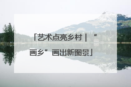 艺术点亮乡村｜“画乡”画出新图景