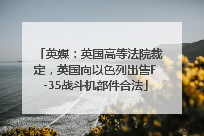英媒：英国高等法院裁定，英国向以色列出售F-35战斗机部件合法