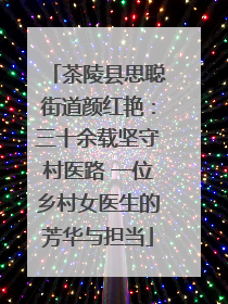 茶陵县思聪街道颜红艳：三十余载坚守村医路 一位乡村女医生的芳华与担当