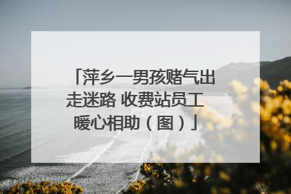 萍乡一男孩赌气出走迷路 收费站员工暖心相助（图）