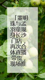 董明珠与孟羽童现身长沙门店，再次合体直播带货，现场推荐玫瑰空调
