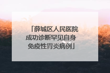 薛城区人民医院成功诊断罕见自身免疫性胃炎病例