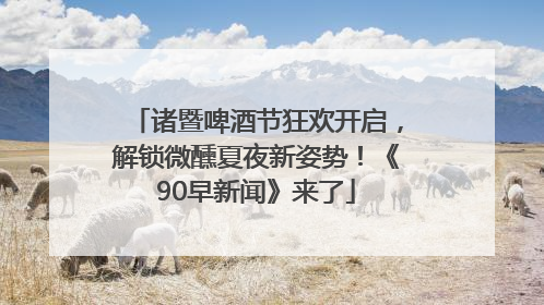 诸暨啤酒节狂欢开启，解锁微醺夏夜新姿势！《90早新闻》来了