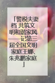 警税夫妻档 共筑文明和谐家风——记第三届全国文明家庭王娜、朱兆鹏家庭