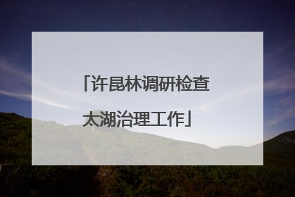 许昆林调研检查太湖治理工作