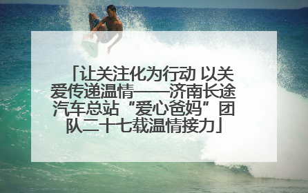让关注化为行动 以关爱传递温情——济南长途汽车总站“爱心爸妈”团队二十七载温情接力