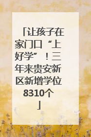 让孩子在家门口“上好学”！三年来贵安新区新增学位8310个