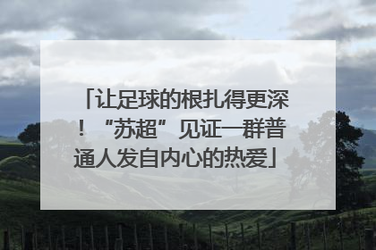 让足球的根扎得更深！“苏超”见证一群普通人发自内心的热爱