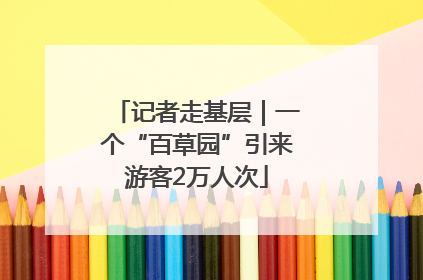 记者走基层｜一个“百草园”引来游客2万人次
