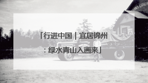 行进中国｜宜居锦州：绿水青山入画来