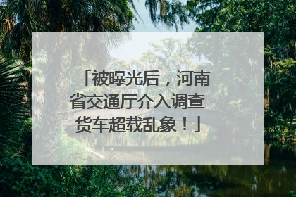 被曝光后，河南省交通厅介入调查货车超载乱象！