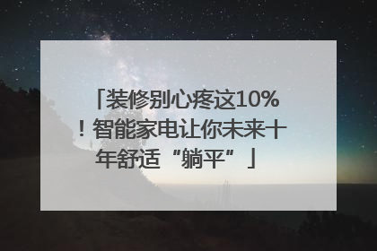 装修别心疼这10%！智能家电让你未来十年舒适“躺平”