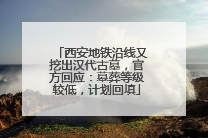 西安地铁沿线又挖出汉代古墓，官方回应：墓葬等级较低，计划回填