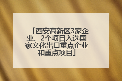 西安高新区3家企业、2个项目入选国家文化出口重点企业和重点项目