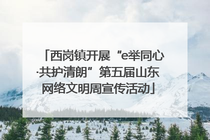 西岗镇开展“e举同心·共护清朗”第五届山东网络文明周宣传活动