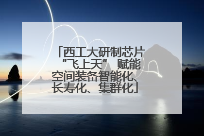 西工大研制芯片“飞上天” 赋能空间装备智能化、长寿化、集群化