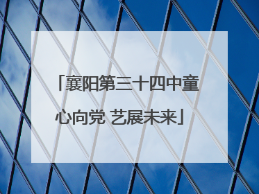襄阳第三十四中童心向党 艺展未来