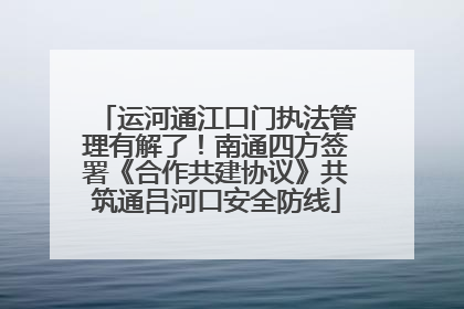 运河通江口门执法管理有解了！南通四方签署《合作共建协议》共筑通吕河口安全防线