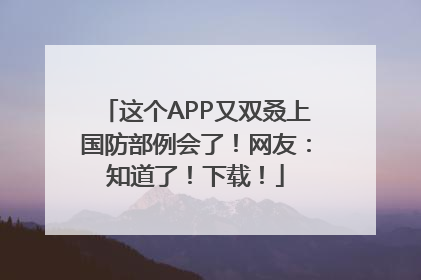 这个APP又双叒上国防部例会了！网友：知道了！下载！