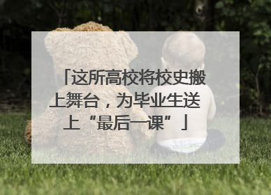 这所高校将校史搬上舞台，为毕业生送上“最后一课”