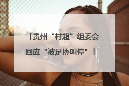 贵州“村超”组委会回应“被足协叫停”