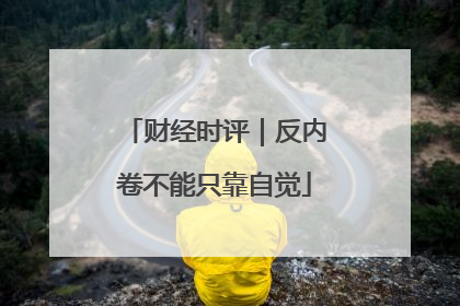 财经时评｜反内卷不能只靠自觉