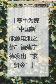 赛事为媒 “中国新能源电池之都”福建宁德发出“求贤令”