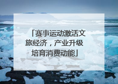 赛事运动激活文旅经济，产业升级培育消费动能