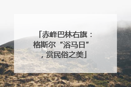 赤峰巴林右旗：格斯尔“浴马日”，赏民俗之美