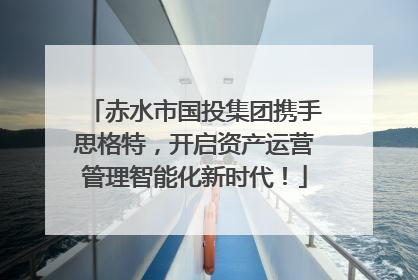 赤水市国投集团携手思格特，开启资产运营管理智能化新时代！