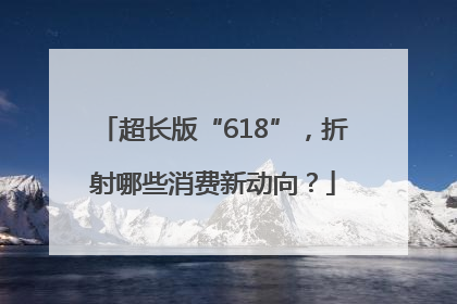 超长版“618”，折射哪些消费新动向？