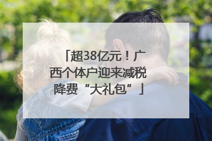 超38亿元！广西个体户迎来减税降费“大礼包”