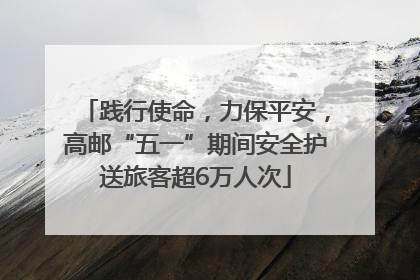践行使命，力保平安，高邮“五一”期间安全护送旅客超6万人次