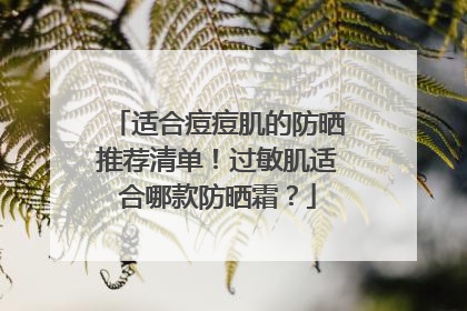 适合痘痘肌的防晒推荐清单！过敏肌适合哪款防晒霜？