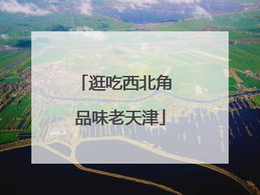 逛吃西北角 品味老天津