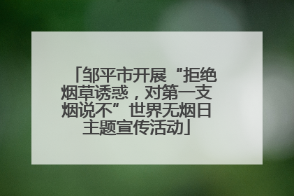 邹平市开展“拒绝烟草诱惑，对第一支烟说不”世界无烟日主题宣传活动