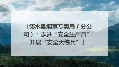 邻水县烟草专卖局（分公司）：走进“安全生产月” 开展“安全大练兵”