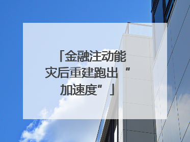 金融注动能 灾后重建跑出“加速度”