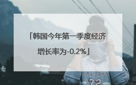 韩国今年第一季度经济增长率为-0.2%