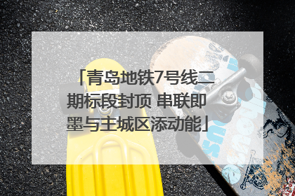 青岛地铁7号线二期标段封顶 串联即墨与主城区添动能