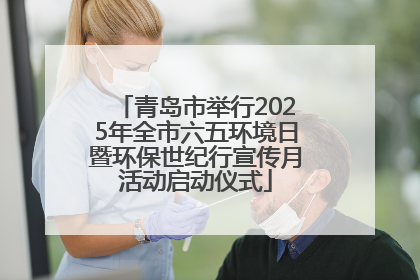 青岛市举行2025年全市六五环境日暨环保世纪行宣传月活动启动仪式