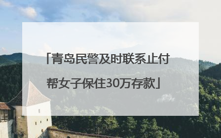 青岛民警及时联系止付 帮女子保住30万存款
