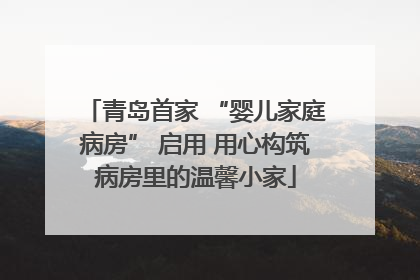 青岛首家 “婴儿家庭病房” 启用 用心构筑病房里的温馨小家