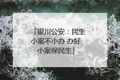 银川公安：民生小案不小办 办好小案保民生