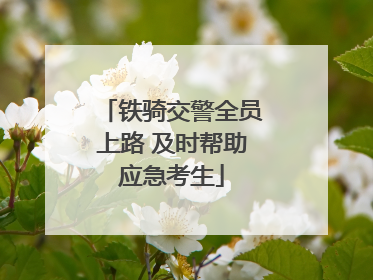 铁骑交警全员上路 及时帮助应急考生