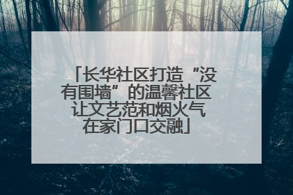 长华社区打造“没有围墙”的温馨社区 让文艺范和烟火气在家门口交融